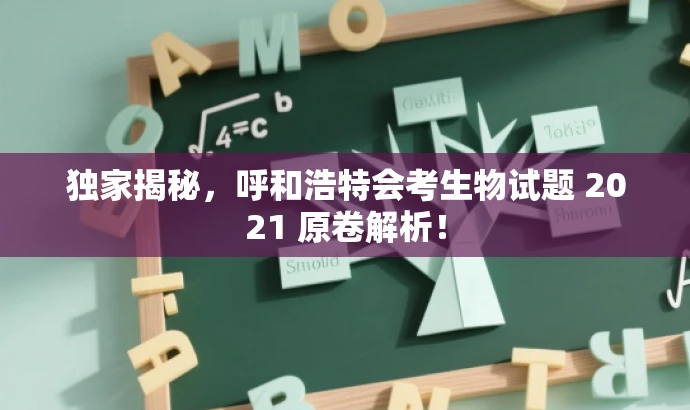 独家揭秘,呼和浩特会考生物试题 2021 原卷解析! 独家揭秘,呼和浩特会考生物试题 2021 原卷解析!