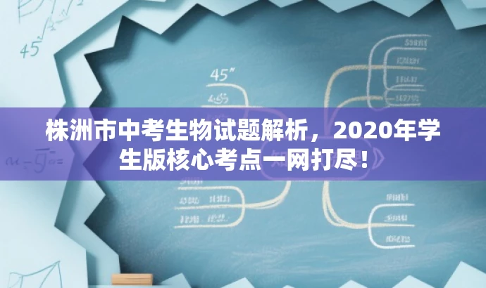 株洲市中考生物试题解析,2020年学生版核心考点一网打尽! 株洲市中考生物试题解析,2020年学生版核心考点一网打尽!