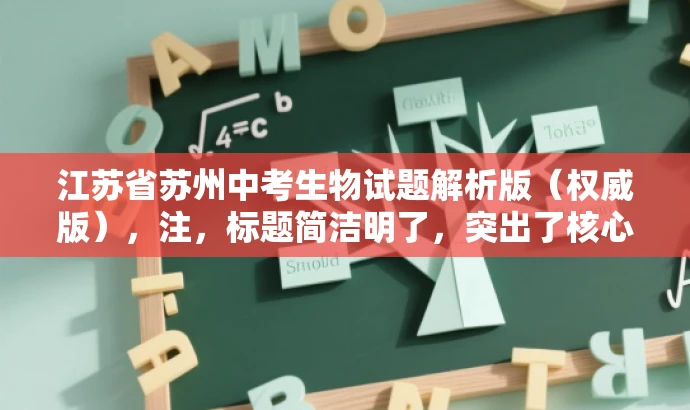 江苏省苏州中考生物试题解析版(权威版),注,标题简洁明了,突出了核心价值和权威解析的特点,同时符合目标人群的需求,语言有吸引力。 江苏省苏州中考生物试题解析版(权威版),注,标题简洁明了,突出了核心价值和权威解析的特点,同时符合目标人群的需求,语言有吸引力。