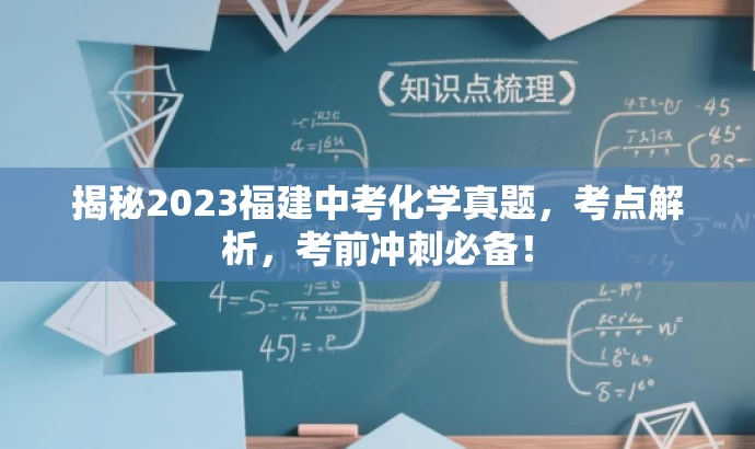 揭秘2023福建中考化学真题,考点解析,考前冲刺必备! 揭秘2023福建中考化学真题,考点解析,考前冲刺必备!