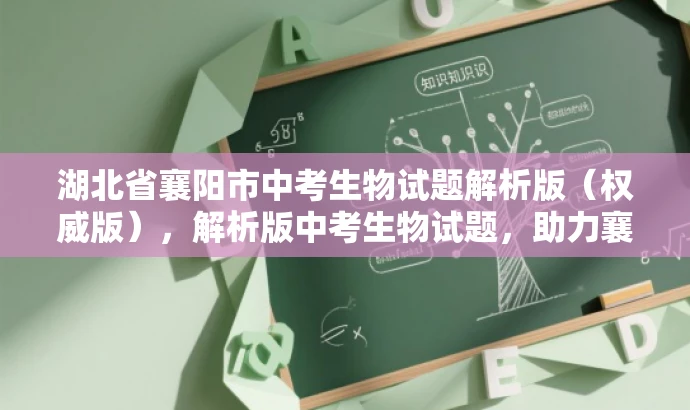 湖北省襄阳市中考生物试题解析版(权威版),解析版中考生物试题,助力襄阳学子备考! 湖北省襄阳市中考生物试题解析版(权威版),解析版中考生物试题,助力襄阳学子备考!