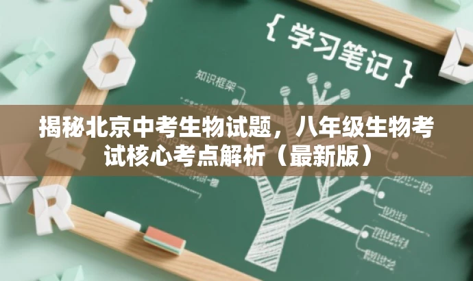 揭秘北京中考生物试题,八年级生物考试核心考点解析(最新版) 揭秘北京中考生物试题,八年级生物考试核心考点解析(最新版)