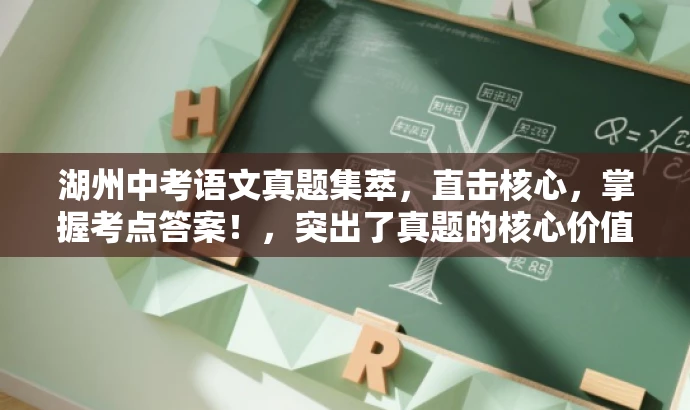 湖州中考语文真题集萃,直击核心,掌握考点答案!,突出了真题的核心价值,同时使用了吸引眼球的语言,以激发目标人群的关注和兴趣。 湖州中考语文真题集萃,直击核心,掌握考点答案!,突出了真题的核心价值,同时使用了吸引眼球的语言,以激发目标人群的关注和兴趣。