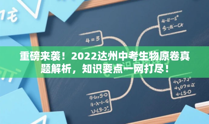 重磅来袭!2022达州中考生物原卷真题解析,知识要点一网打尽! 重磅来袭!2022达州中考生物原卷真题解析,知识要点一网打尽!