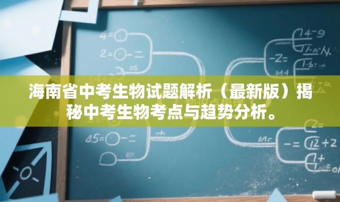 海南省中考生物试题解析(最新版)揭秘中考生物考点与趋势分析。 海南省中考生物试题解析(最新版)揭秘中考生物考点与趋势分析。