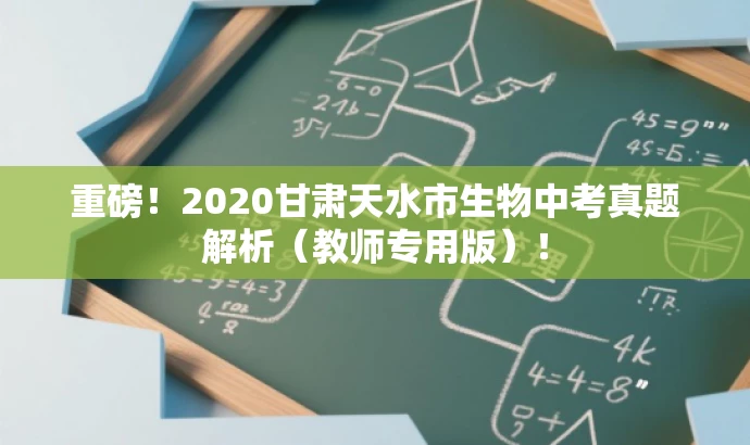 重磅!2020甘肃天水市生物中考真题解析(教师专用版)! 重磅!2020甘肃天水市生物中考真题解析(教师专用版)!