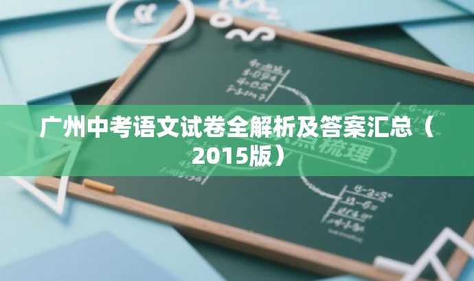 广州中考语文试卷全解析及答案汇总(2015版) 广州中考语文试卷全解析及答案汇总(2015版)