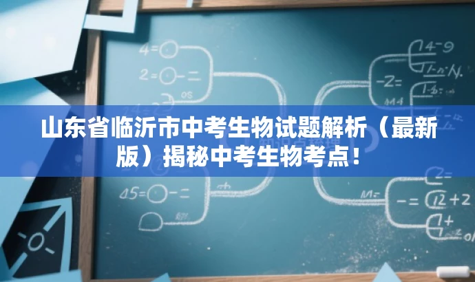 山东省临沂市中考生物试题解析(最新版)揭秘中考生物考点! 山东省临沂市中考生物试题解析(最新版)揭秘中考生物考点!