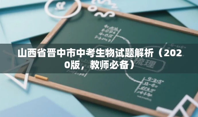 山西省晋中市中考生物试题解析(2020版,教师必备) 山西省晋中市中考生物试题解析(2020版,教师必备)