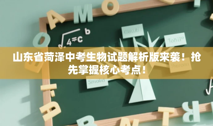 山东省菏泽中考生物试题解析版来袭!抢先掌握核心考点! 山东省菏泽中考生物试题解析版来袭!抢先掌握核心考点!