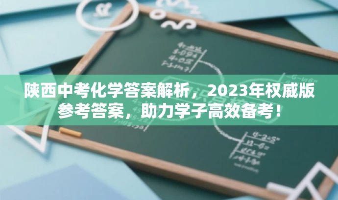陕西中考化学答案解析,2023年权威版参考答案,助力学子高效备考! 陕西中考化学答案解析,2023年权威版参考答案,助力学子高效备考!