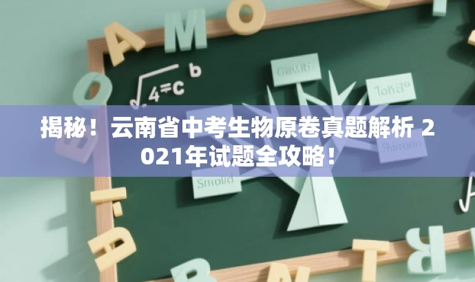 揭秘!云南省中考生物原卷真题解析 2021年试题全攻略! 揭秘!云南省中考生物原卷真题解析 2021年试题全攻略!