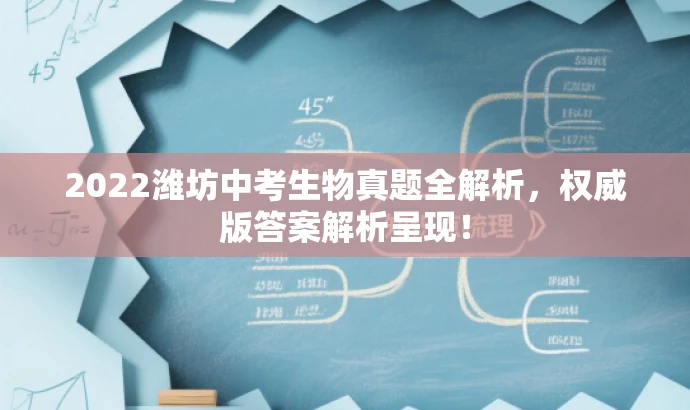 2022潍坊中考生物真题全解析,权威版答案解析呈现! 2022潍坊中考生物真题全解析,权威版答案解析呈现!