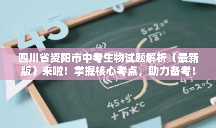 四川省资阳市中考生物试题解析(最新版)来啦!掌握核心考点,助力备考! 四川省资阳市中考生物试题解析(最新版)来啦!掌握核心考点,助力备考!