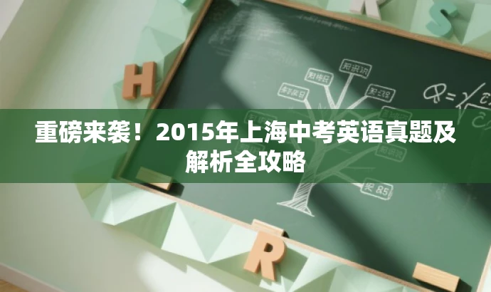 重磅来袭!2015年上海中考英语真题及解析全攻略 重磅来袭!2015年上海中考英语真题及解析全攻略