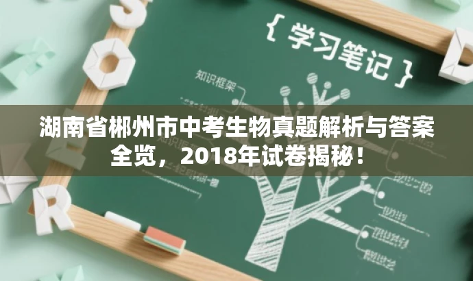 湖南省郴州市中考生物真题解析与答案全览,2018年试卷揭秘! 湖南省郴州市中考生物真题解析与答案全览,2018年试卷揭秘!