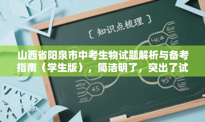 山西省阳泉市中考生物试题解析与备考指南(学生版),简洁明了,突出了试题解析和备考指南的核心价值,同时适配学生群体的需求,语言简洁有吸引力。 山西省阳泉市中考生物试题解析与备考指南(学生版),简洁明了,突出了试题解析和备考指南的核心价值,同时适配学生群体的需求,语言简洁有吸引力。