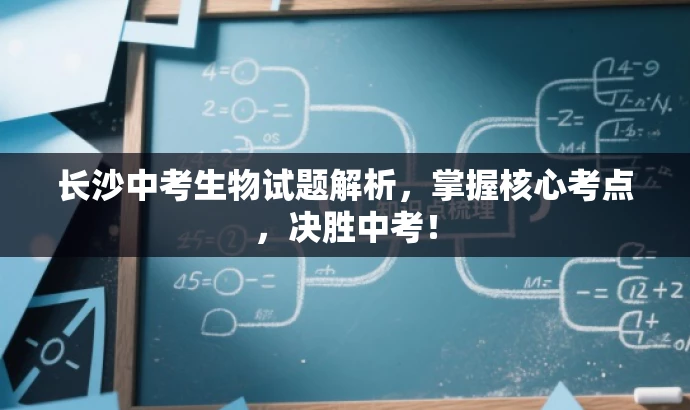 长沙中考生物试题解析,掌握核心考点,决胜中考! 长沙中考生物试题解析,掌握核心考点,决胜中考!