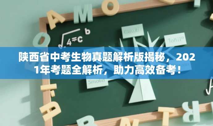 陕西省中考生物真题解析版揭秘,2021年考题全解析,助力高效备考! 陕西省中考生物真题解析版揭秘,2021年考题全解析,助力高效备考!