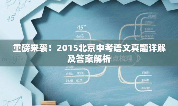 重磅来袭!2015北京中考语文真题详解及答案解析 重磅来袭!2015北京中考语文真题详解及答案解析