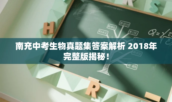 南充中考生物真题集答案解析 2018年完整版揭秘! 南充中考生物真题集答案解析 2018年完整版揭秘!