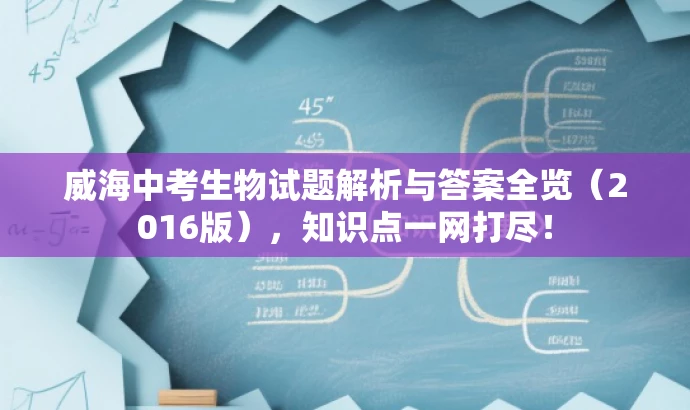 威海中考生物试题解析与答案全览(2016版),知识点一网打尽! 威海中考生物试题解析与答案全览(2016版),知识点一网打尽!