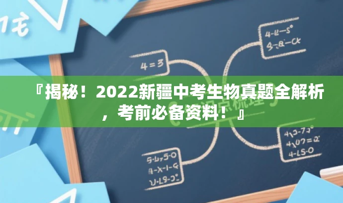 『揭秘!2022新疆中考生物真题全解析,考前必备资料!』 『揭秘!2022新疆中考生物真题全解析,考前必备资料!』