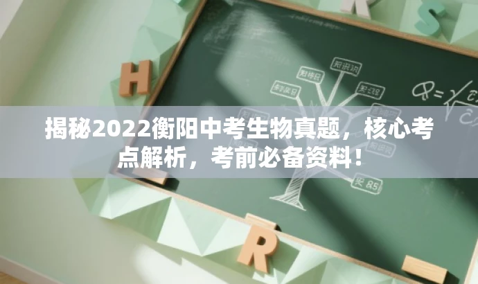 揭秘2022衡阳中考生物真题,核心考点解析,考前必备资料! 揭秘2022衡阳中考生物真题,核心考点解析,考前必备资料!