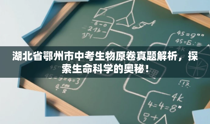 湖北省鄂州市中考生物原卷真题解析,探索生命科学的奥秘! 湖北省鄂州市中考生物原卷真题解析,探索生命科学的奥秘!