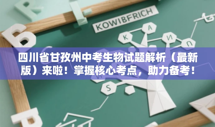 四川省甘孜州中考生物试题解析(最新版)来啦!掌握核心考点,助力备考! 四川省甘孜州中考生物试题解析(最新版)来啦!掌握核心考点,助力备考!