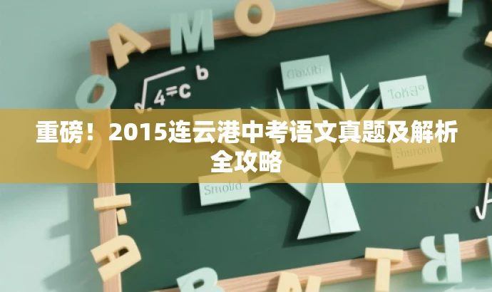 重磅!2015连云港中考语文真题及解析全攻略 重磅!2015连云港中考语文真题及解析全攻略