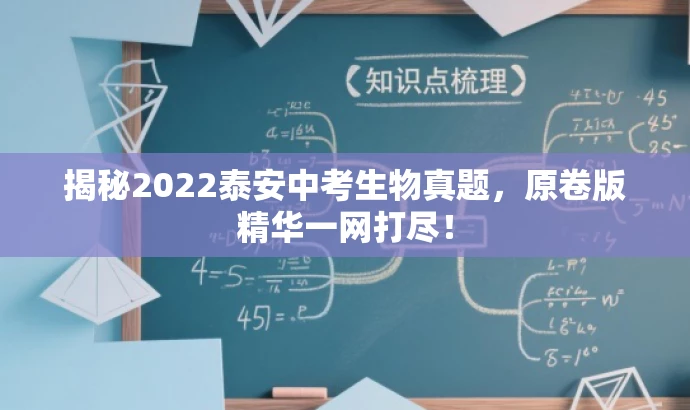 揭秘2022泰安中考生物真题,原卷版精华一网打尽! 揭秘2022泰安中考生物真题,原卷版精华一网打尽!