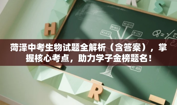 菏泽中考生物试题全解析(含答案),掌握核心考点,助力学子金榜题名! 菏泽中考生物试题全解析(含答案),掌握核心考点,助力学子金榜题名!