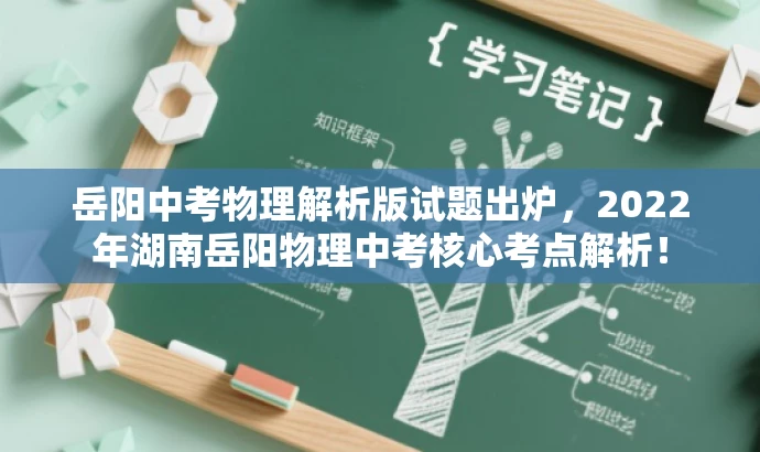 岳阳中考物理解析版试题出炉,2022年湖南岳阳物理中考核心考点解析! 岳阳中考物理解析版试题出炉,2022年湖南岳阳物理中考核心考点解析!