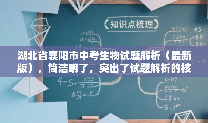 湖北省襄阳市中考生物试题解析(最新版),简洁明了,突出了试题解析的核心价值,同时使用了最新版这样的词汇来吸引目标人群的注意力,语言简洁有吸引力。 湖北省襄阳市中考生物试题解析(最新版),简洁明了,突出了试题解析的核心价值,同时使用了最新版这样的词汇来吸引目标人群的注意力,语言简洁有吸引力。
