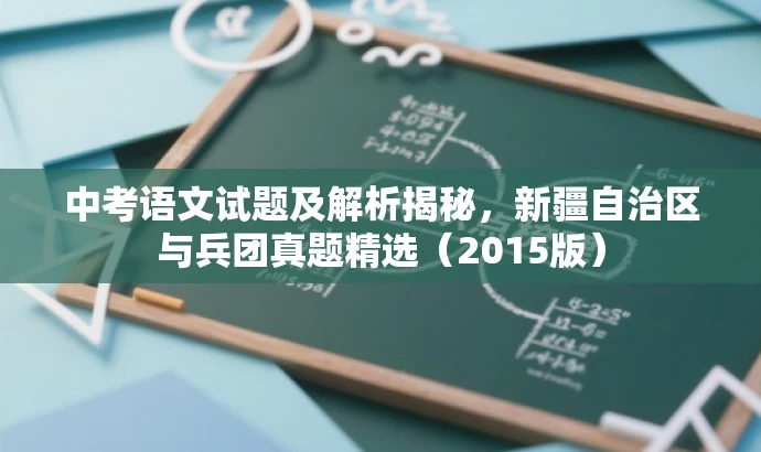中考语文试题及解析揭秘,新疆自治区与兵团真题精选(2015版) 中考语文试题及解析揭秘,新疆自治区与兵团真题精选(2015版)