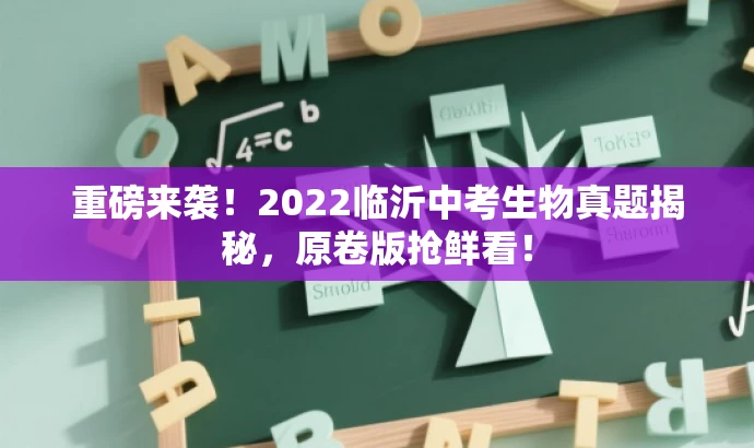 重磅来袭!2022临沂中考生物真题揭秘,原卷版抢鲜看! 重磅来袭!2022临沂中考生物真题揭秘,原卷版抢鲜看!