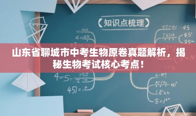 山东省聊城市中考生物原卷真题解析，揭秘生物考试核心考点！