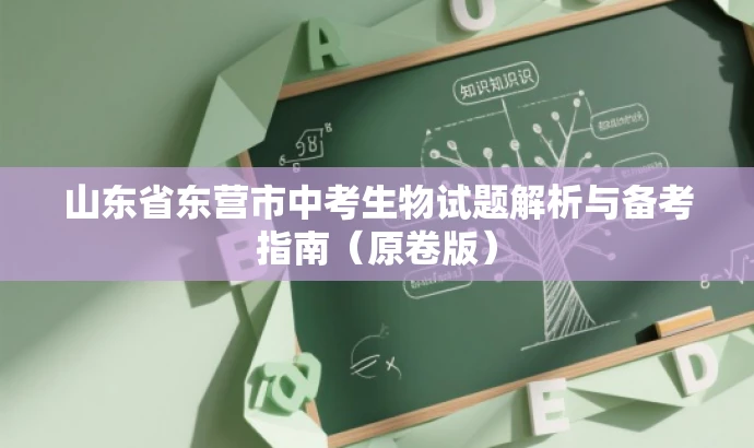 山东省东营市中考生物试题解析与备考指南(原卷版) 山东省东营市中考生物试题解析与备考指南(原卷版)