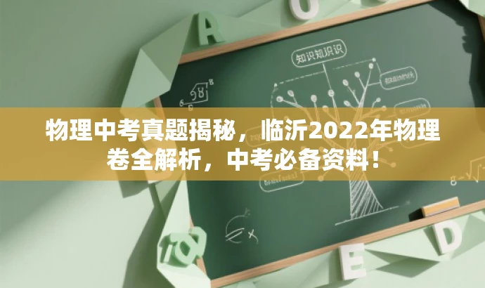 物理中考真题揭秘,临沂2022年物理卷全解析,中考必备资料! 物理中考真题揭秘,临沂2022年物理卷全解析,中考必备资料!
