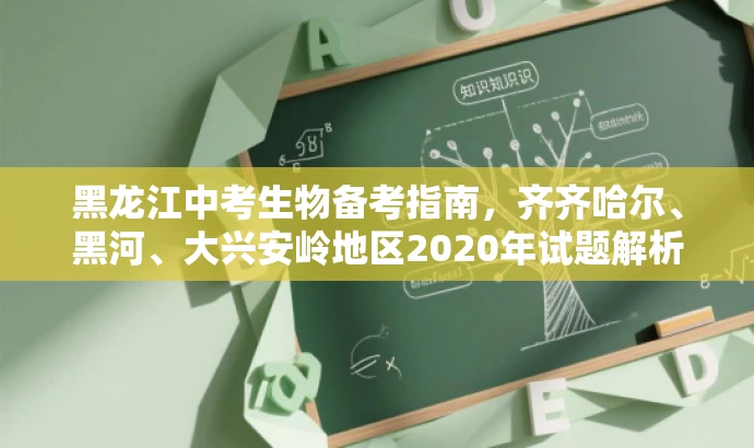 黑龙江中考生物备考指南,齐齐哈尔、黑河、大兴安岭地区2020年试题解析 黑龙江中考生物备考指南,齐齐哈尔、黑河、大兴安岭地区2020年试题解析
