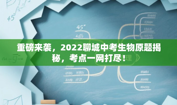 重磅来袭,2022聊城中考生物原题揭秘,考点一网打尽! 重磅来袭,2022聊城中考生物原题揭秘,考点一网打尽!