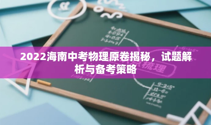 2022海南中考物理原卷揭秘,试题解析与备考策略 2022海南中考物理原卷揭秘,试题解析与备考策略