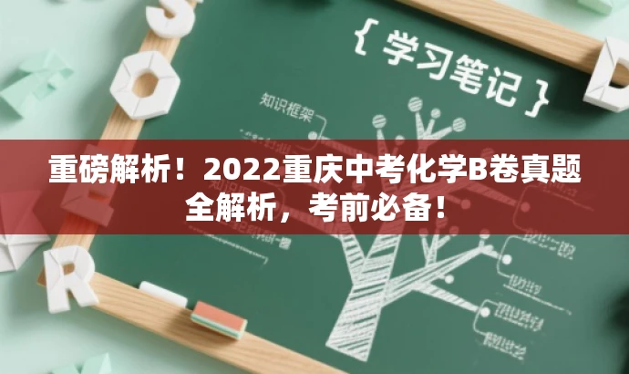 重磅解析!2022重庆中考化学B卷真题全解析,考前必备! 重磅解析!2022重庆中考化学B卷真题全解析,考前必备!