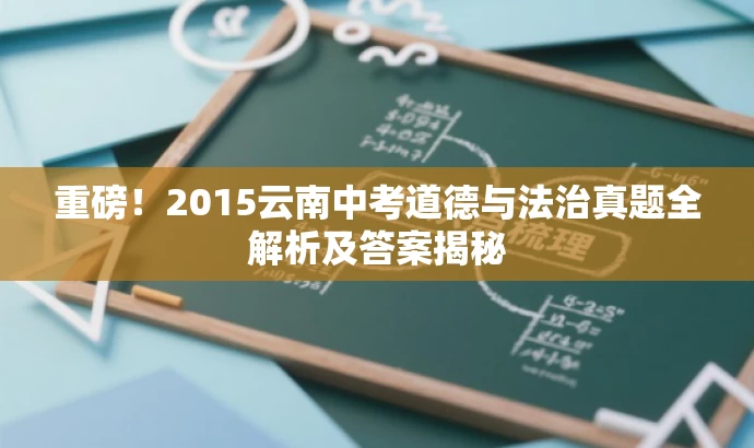 重磅!2015云南中考道德与法治真题全解析及答案揭秘 重磅!2015云南中考道德与法治真题全解析及答案揭秘