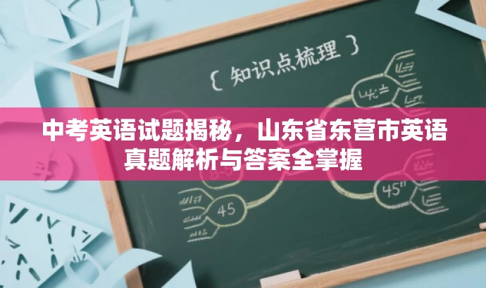 中考英语试题揭秘,山东省东营市英语真题解析与答案全掌握 中考英语试题揭秘,山东省东营市英语真题解析与答案全掌握
