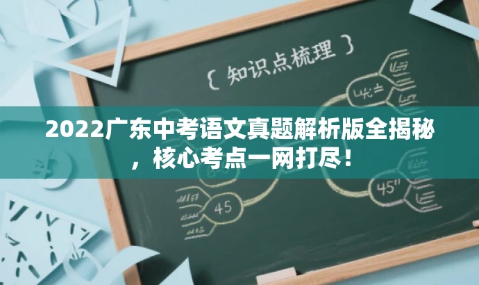 2022广东中考语文真题解析版全揭秘,核心考点一网打尽! 2022广东中考语文真题解析版全揭秘,核心考点一网打尽!