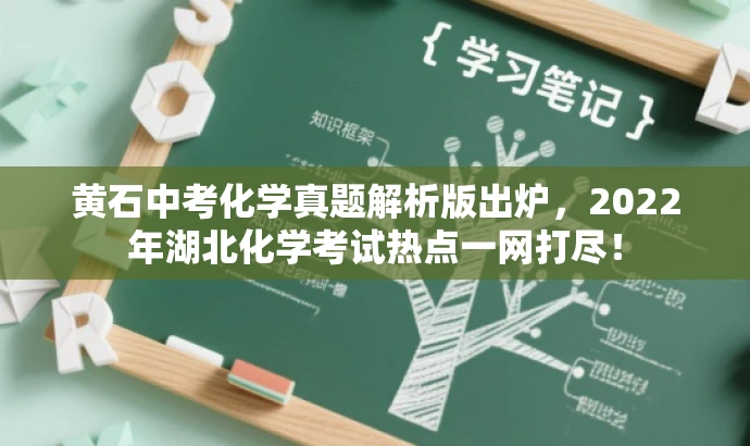 黄石中考化学真题解析版出炉,2022年湖北化学考试热点一网打尽! 黄石中考化学真题解析版出炉,2022年湖北化学考试热点一网打尽!