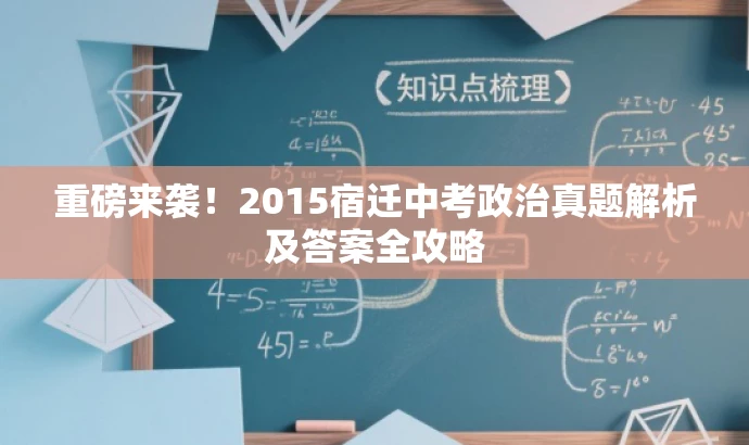 重磅来袭!2015宿迁中考政治真题解析及答案全攻略 重磅来袭!2015宿迁中考政治真题解析及答案全攻略