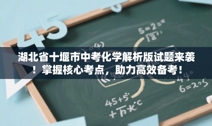 湖北省十堰市中考化学解析版试题来袭!掌握核心考点,助力高效备考! 湖北省十堰市中考化学解析版试题来袭!掌握核心考点,助力高效备考!